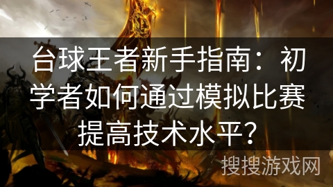 台球王者新手指南:初学者如何通过模拟比赛提高技术水平? 台球王者新手指南:初学者如何通过模拟比赛提高技术水平?