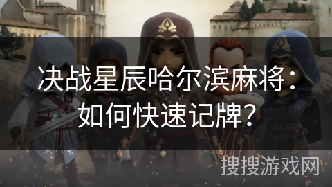 决战星辰哈尔滨麻将:如何快速记牌? 决战星辰哈尔滨麻将:如何快速记牌?