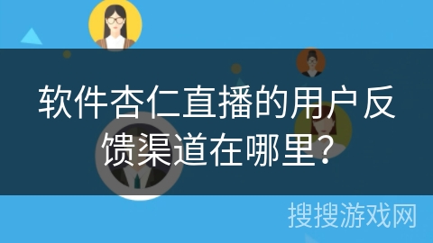 软件杏仁直播的用户反馈渠道在哪里? 软件杏仁直播的用户反馈渠道在哪里?