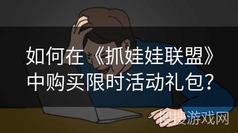 如何在《抓娃娃联盟》中购买限时活动礼包? 如何在《抓娃娃联盟》中购买限时活动礼包?