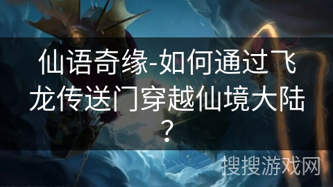 仙语奇缘-如何通过飞龙传送门穿越仙境大陆? 仙语奇缘-如何通过飞龙传送门穿越仙境大陆?