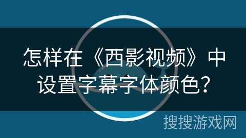 怎样在《西影视频》中设置字幕字体颜色? 怎样在《西影视频》中设置字幕字体颜色?