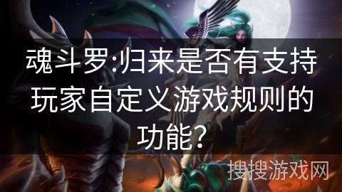 魂斗罗:归来是否有支持玩家自定义游戏规则的功能? 魂斗罗:归来是否有支持玩家自定义游戏规则的功能?