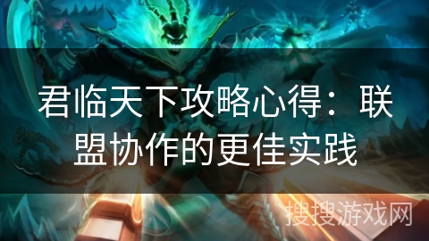 君临天下攻略心得：联盟协作的更佳实践