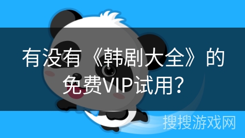 有没有《韩剧大全》的免费VIP试用? 有没有《韩剧大全》的免费VIP试用?