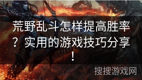 荒野乱斗怎样提高胜率?实用的游戏技巧分享! 荒野乱斗怎样提高胜率?实用的游戏技巧分享!