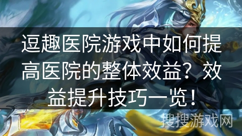 逗趣医院游戏中如何提高医院的整体效益？效益提升技巧一览！