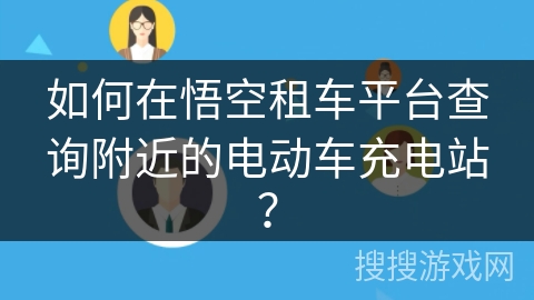 如何在悟空租车平台查询附近的电动车充电站？