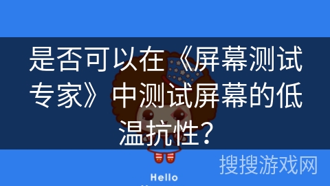 是否可以在《屏幕测试专家》中测试屏幕的低温抗性? 是否可以在《屏幕测试专家》中测试屏幕的低温抗性?