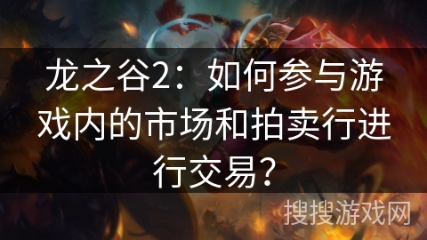 龙之谷2:如何参与游戏内的市场和拍卖行进行交易? 龙之谷2:如何参与游戏内的市场和拍卖行进行交易?