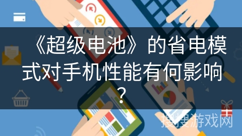 《超级电池》的省电模式对手机性能有何影响? 《超级电池》的省电模式对手机性能有何影响?