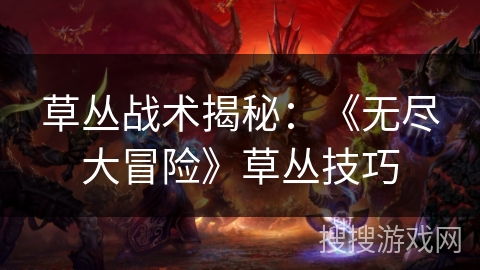 草丛战术揭秘:《无尽大冒险》草丛技巧 草丛战术揭秘:《无尽大冒险》草丛技巧