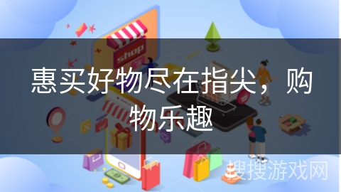 惠买好物尽在指尖，购物乐趣