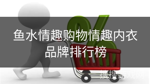 鱼水情趣购物情趣内衣品牌排行榜
