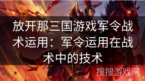 放开那三国游戏军令战术运用:军令运用在战术中的技术 放开那三国游戏军令战术运用:军令运用在战术中的技术