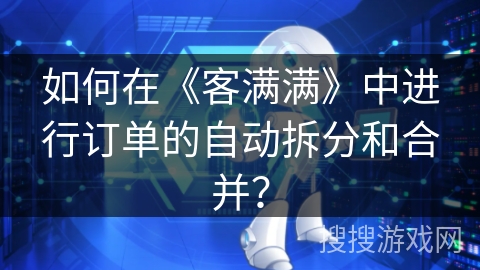 如何在《客满满》中进行订单的自动拆分和合并？