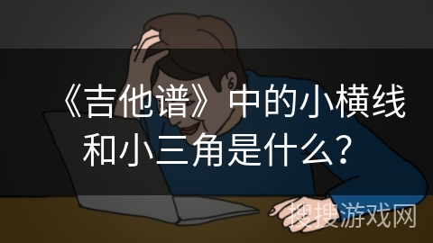 《吉他谱》中的小横线和小三角是什么? 《吉他谱》中的小横线和小三角是什么?