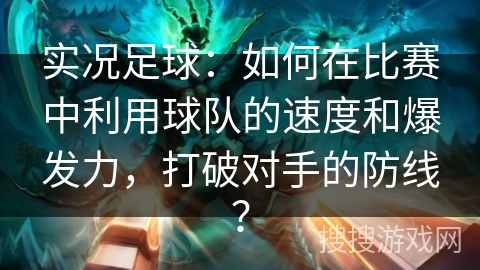 实况足球:如何在比赛中利用球队的速度和爆发力,打破对手的防线? 实况足球:如何在比赛中利用球队的速度和爆发力,打破对手的防线?