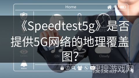 《Speedtest5g》是否提供5G网络的地理覆盖图? 《Speedtest5g》是否提供5G网络的地理覆盖图?