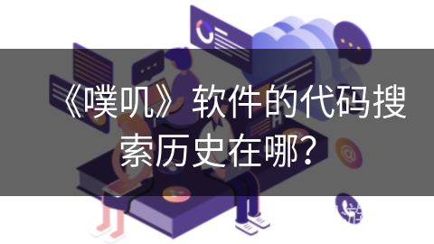 《噗叽》软件的代码搜索历史在哪? 《噗叽》软件的代码搜索历史在哪?
