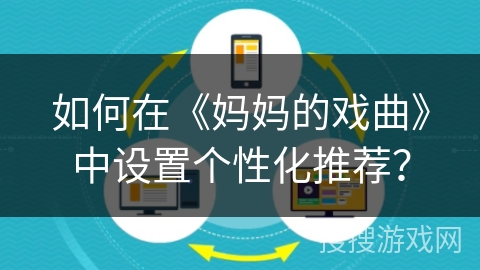 如何在《妈妈的戏曲》中设置个性化推荐? 如何在《妈妈的戏曲》中设置个性化推荐?