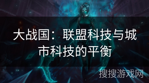 大战国:联盟科技与城市科技的平衡 大战国:联盟科技与城市科技的平衡