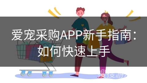 爱宠采购APP新手指南：如何快速上手
