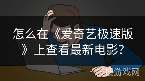 怎么在《爱奇艺极速版》上查看最新电影? 怎么在《爱奇艺极速版》上查看最新电影?
