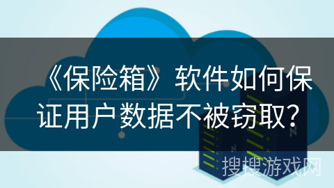 《保险箱》软件如何保证用户数据不被窃取？
