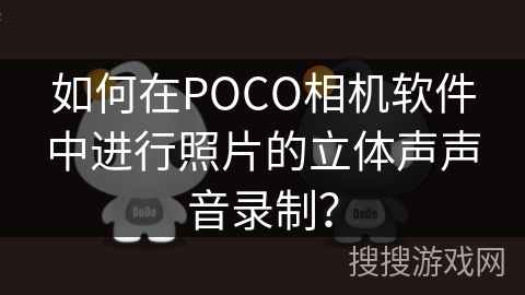 如何在POCO相机软件中进行照片的立体声声音录制? 如何在POCO相机软件中进行照片的立体声声音录制?