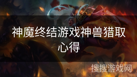 神魔终结游戏神兽猎取心得 神魔终结游戏神兽猎取心得