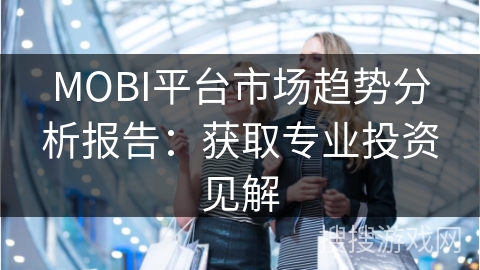 MOBI平台市场趋势分析报告：获取专业投资见解