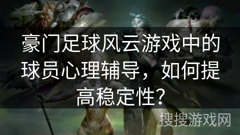 豪门足球风云游戏中的球员心理辅导,如何提高稳定性? 豪门足球风云游戏中的球员心理辅导,如何提高稳定性?