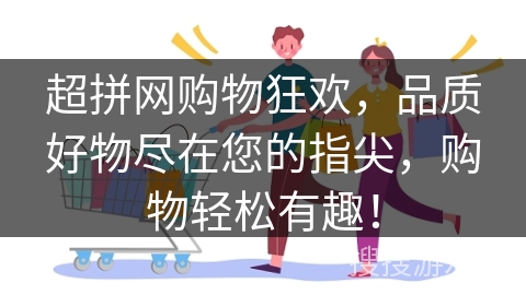 超拼网购物狂欢，品质好物尽在您的指尖，购物轻松有趣！