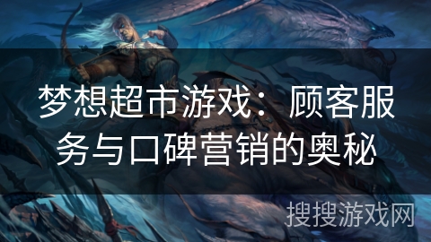 梦想超市游戏：顾客服务与口碑营销的奥秘