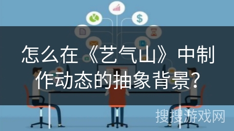 怎么在《艺气山》中制作动态的抽象背景？