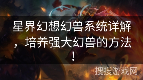 星界幻想幻兽系统详解，培养强大幻兽的方法！