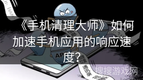 《手机清理大师》如何加速手机应用的响应速度？
