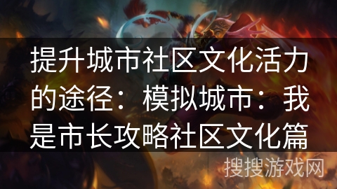 提升城市社区文化活力的途径：模拟城市：我是市长攻略社区文化篇