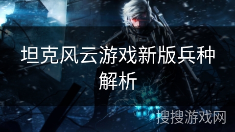 坦克风云游戏新版兵种解析