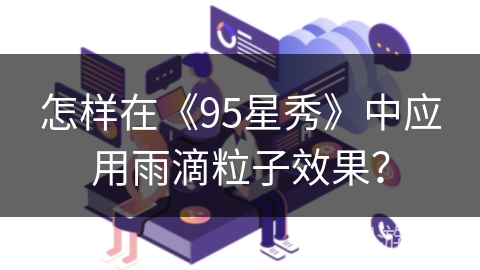 怎样在《95星秀》中应用雨滴粒子效果？