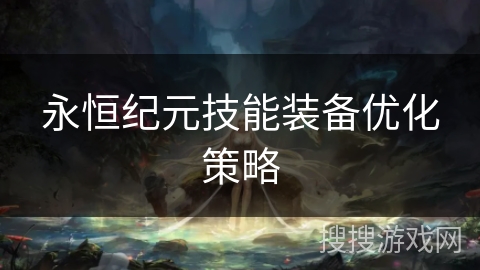 永恒纪元技能装备优化策略