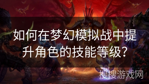 如何在梦幻模拟战中提升角色的技能等级？
