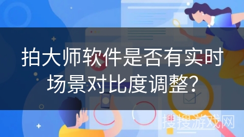 拍大师软件是否有实时场景对比度调整？