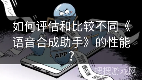 如何评估和比较不同《语音合成助手》的性能？