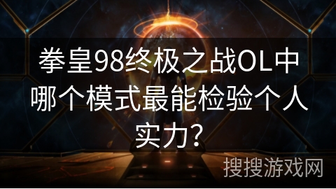 拳皇98终极之战OL中哪个模式最能检验个人实力？