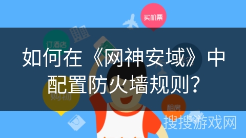 如何在《网神安域》中配置防火墙规则？