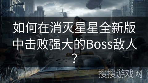 如何在消灭星星全新版中击败强大的Boss敌人？