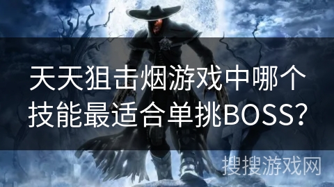 天天狙击烟游戏中哪个技能最适合单挑BOSS？