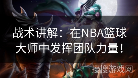 战术讲解：在NBA篮球大师中发挥团队力量！
